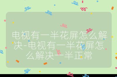 電視有一半花屏怎么解決-電視有一半花屏怎么解決一半正常