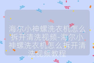 海爾小神螺洗衣機怎么拆開清洗視頻-海爾小神螺洗衣機怎么拆開清洗視頻教程