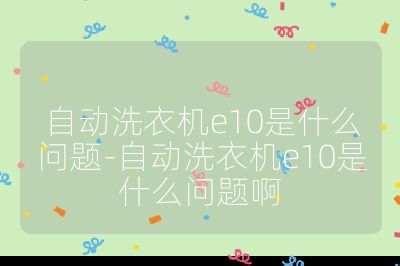 自動洗衣機e10是什么問題-自動洗衣機e10是什么問題啊