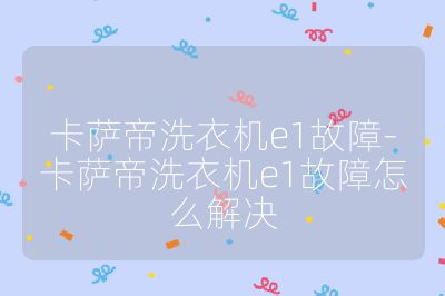 卡薩帝洗衣機(jī)e1故障-卡薩帝洗衣機(jī)e1故障怎么解決