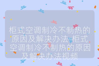 柜式空調(diào)制冷不制熱的原因及解決辦法-柜式空調(diào)制冷不制熱的原因及解決辦法視頻