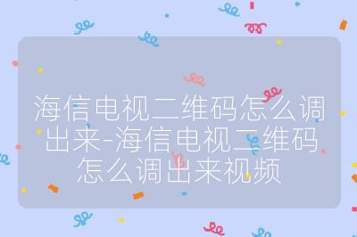海信電視二維碼怎么調(diào)出來(lái)-海信電視二維碼怎么調(diào)出來(lái)視頻