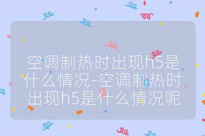 空調制熱時出現h5是什么情況-空調制熱時出現h5是什么情況呢