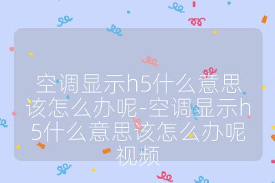空調(diào)顯示h5什么意思該怎么辦呢-空調(diào)顯示h5什么意思該怎么辦呢視頻