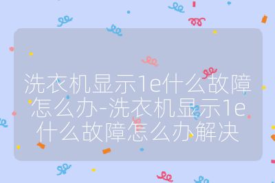 洗衣機顯示1e什么故障怎么辦-洗衣機顯示1e什么故障怎么辦解決
