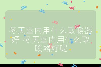 冬天室內(nèi)用什么取暖器好-冬天室內(nèi)用什么取暖器好呢