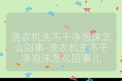 洗衣機洗不干凈泡沫怎么回事-洗衣機洗不干凈泡沫怎么回事兒