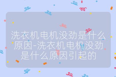 洗衣機(jī)電機(jī)沒勁是什么原因-洗衣機(jī)電機(jī)沒勁是什么原因引起的