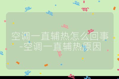 空調一直輔熱怎么回事-空調一直輔熱原因