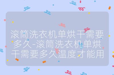 滾筒洗衣機單烘干需要多久-滾筒洗衣機單烘干需要多久溫度才能用