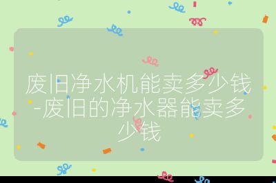 廢舊凈水機能賣多少錢-廢舊的凈水器能賣多少錢