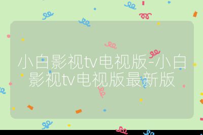 小白影視tv電視版-小白影視tv電視版最新版
