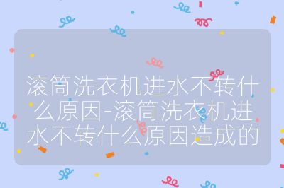 滾筒洗衣機進水不轉什么原因-滾筒洗衣機進水不轉什么原因造成的