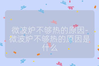 微波爐不夠熱的原因-微波爐不夠熱的原因是什么