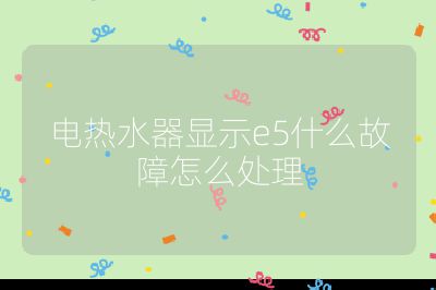 電熱水器顯示e5什么故障怎么處理