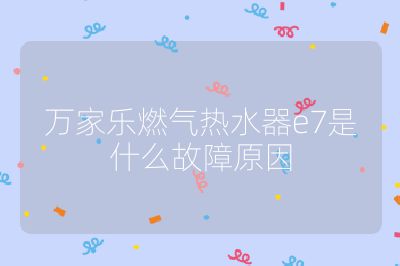 萬家樂燃氣熱水器e7是什么故障原因