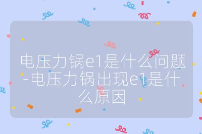 電壓力鍋e1是什么問題-電壓力鍋出現e1是什么原因