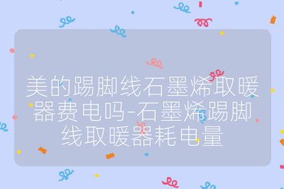 美的踢腳線石墨烯取暖器費電嗎-石墨烯踢腳線取暖器耗電量