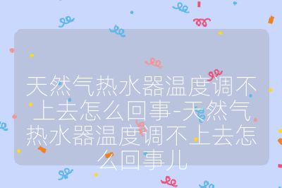 天然氣熱水器溫度調不上去怎么回事-天然氣熱水器溫度調不上去怎么回事兒