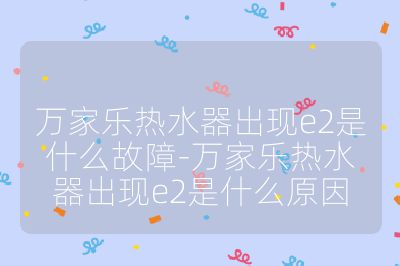 萬家樂熱水器出現e2是什么故障-萬家樂熱水器出現e2是什么原因