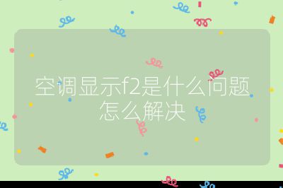 空調(diào)顯示f2是什么問題怎么解決