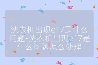 洗衣機出現(xiàn)e17是什么問題-洗衣機出現(xiàn)e17是什么問題怎么處理