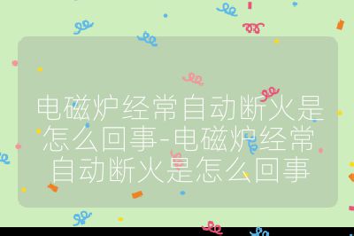 電磁爐經常自動斷火是怎么回事-電磁爐經常自動斷火是怎么回事