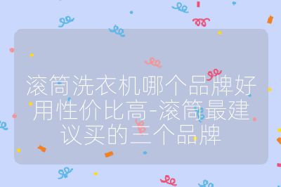 滾筒洗衣機哪個品牌好用性價比高-滾筒最建議買的三個品牌