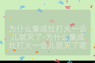 為什么集成灶打火一會兒就滅了-為什么集成灶打火一會兒就滅了呢