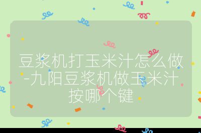 豆漿機打玉米汁怎么做-九陽豆漿機做玉米汁按哪個鍵