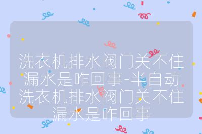 洗衣機排水閥門關不住漏水是咋回事-半自動洗衣機排水閥門關不住漏水是咋回事