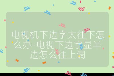 電視機下邊字太往下怎么辦-電視下邊字顯半邊怎么往上調(diào)