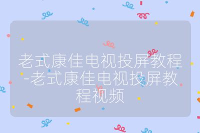 老式康佳電視投屏教程-老式康佳電視投屏教程視頻