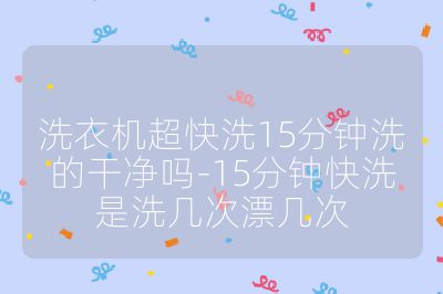 洗衣機超快洗15分鐘洗的干凈嗎-15分鐘快洗是洗幾次漂幾次