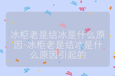 冰柜老是結冰是什么原因-冰柜老是結冰是什么原因引起的