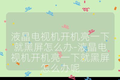 液晶電視機(jī)開(kāi)機(jī)亮一下就黑屏怎么辦-液晶電視機(jī)開(kāi)機(jī)亮一下就黑屏怎么辦呢