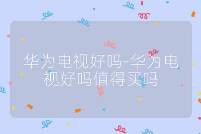 華為電視好嗎-華為電視好嗎值得買嗎