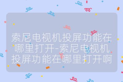 索尼電視機投屏功能在哪里打開-索尼電視機投屏功能在哪里打開啊
