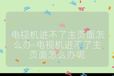 電視機進(jìn)不了主頁面怎么辦-電視機進(jìn)不了主頁面怎么辦呢