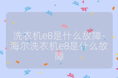 洗衣機e8是什么故障-海爾洗衣機e8是什么故障