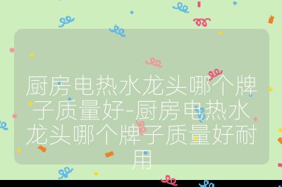 廚房電熱水龍頭哪個牌子質(zhì)量好-廚房電熱水龍頭哪個牌子質(zhì)量好耐用