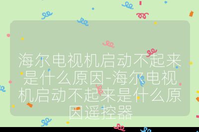 海爾電視機啟動不起來是什么原因-海爾電視機啟動不起來是什么原因遙控器