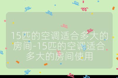 15匹的空調(diào)適合多大的房間-15匹的空調(diào)適合多大的房間使用