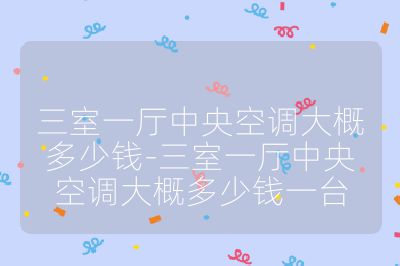 三室一廳中央空調大概多少錢-三室一廳中央空調大概多少錢一臺