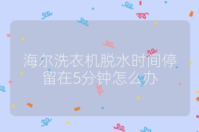 海爾洗衣機脫水時間停留在5分鐘怎么辦
