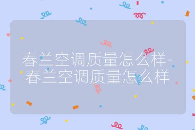 春蘭空調(diào)質(zhì)量怎么樣-春蘭空調(diào)質(zhì)量怎么樣