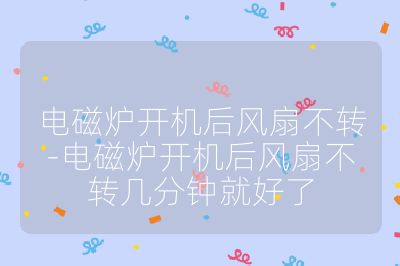 電磁爐開機后風扇不轉-電磁爐開機后風扇不轉幾分鐘就好了