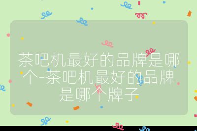 茶吧機(jī)最好的品牌是哪個(gè)-茶吧機(jī)最好的品牌是哪個(gè)牌子