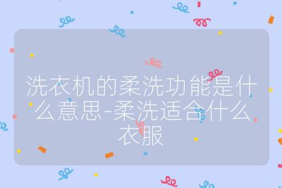 洗衣機的柔洗功能是什么意思-柔洗適合什么衣服