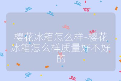 櫻花冰箱怎么樣-櫻花冰箱怎么樣質(zhì)量好不好的
